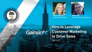 How to Leverage
Customer Marketing
to Drive Sales
10/11/17
Will Robins
Head of Customer Marketing
Allison Pickens
Chief Customer Officer
 