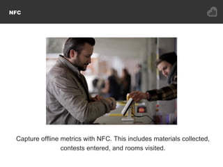 NFC
Capture offline metrics with NFC. This includes materials collected,
contests entered, and rooms visited.
 