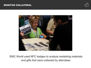 MONITOR COLLATERAL
EMC World used NFC badges to analyze marketing materials
and gifts that were collected by attendees.
 