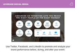 LEVERAGE SOCIAL MEDIA
Use Twitter, Facebook, and LinkedIn to promote and analyze your
brand performance before, during, and after your event.
 