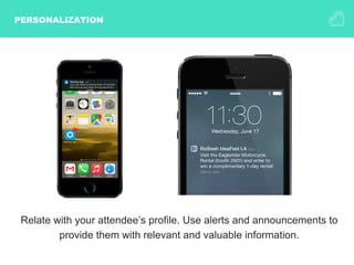 PERSONALIZATION
Relate with your attendee’s profile. Use alerts and announcements to
provide them with relevant and valuable information.
 
