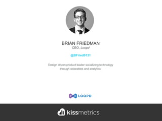 Design driven product leader socializing technology
through wearables and analytics.
BRIAN FRIEDMAN
CEO, Loopd
@BFried9131
 