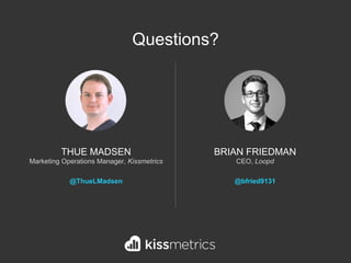 BRIAN FRIEDMAN
CEO, Loopd
@bfried9131
THUE MADSEN
Marketing Operations Manager, Kissmetrics
@ThueLMadsen
Questions?
 