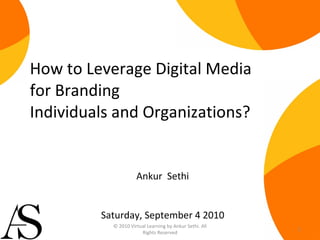 How to Leverage Digital Media  for Branding  Individuals and Organizations? Ankur  Sethi Saturday, September 4 2010 © 2010 Virtual Learning by Ankur Sethi. All Rights Reserved 