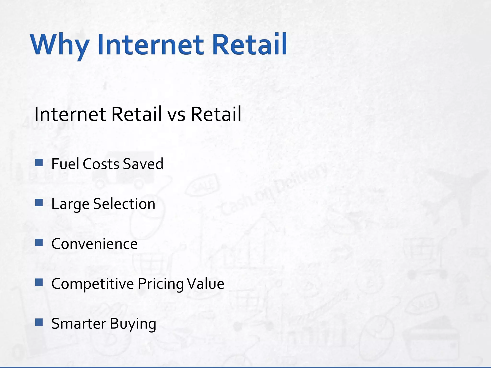 Internet Retail vs Retail
 Fuel Costs Saved
 Large Selection
 Convenience
 Competitive PricingValue
 Smarter Buying
 