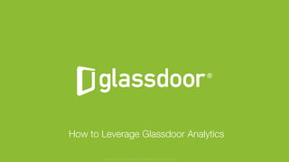 © Glassdoor, Inc. 2016
How to Leverage Glassdoor Analytics
Glassdoor is a registered trademark of Glassdoor Inc.
 