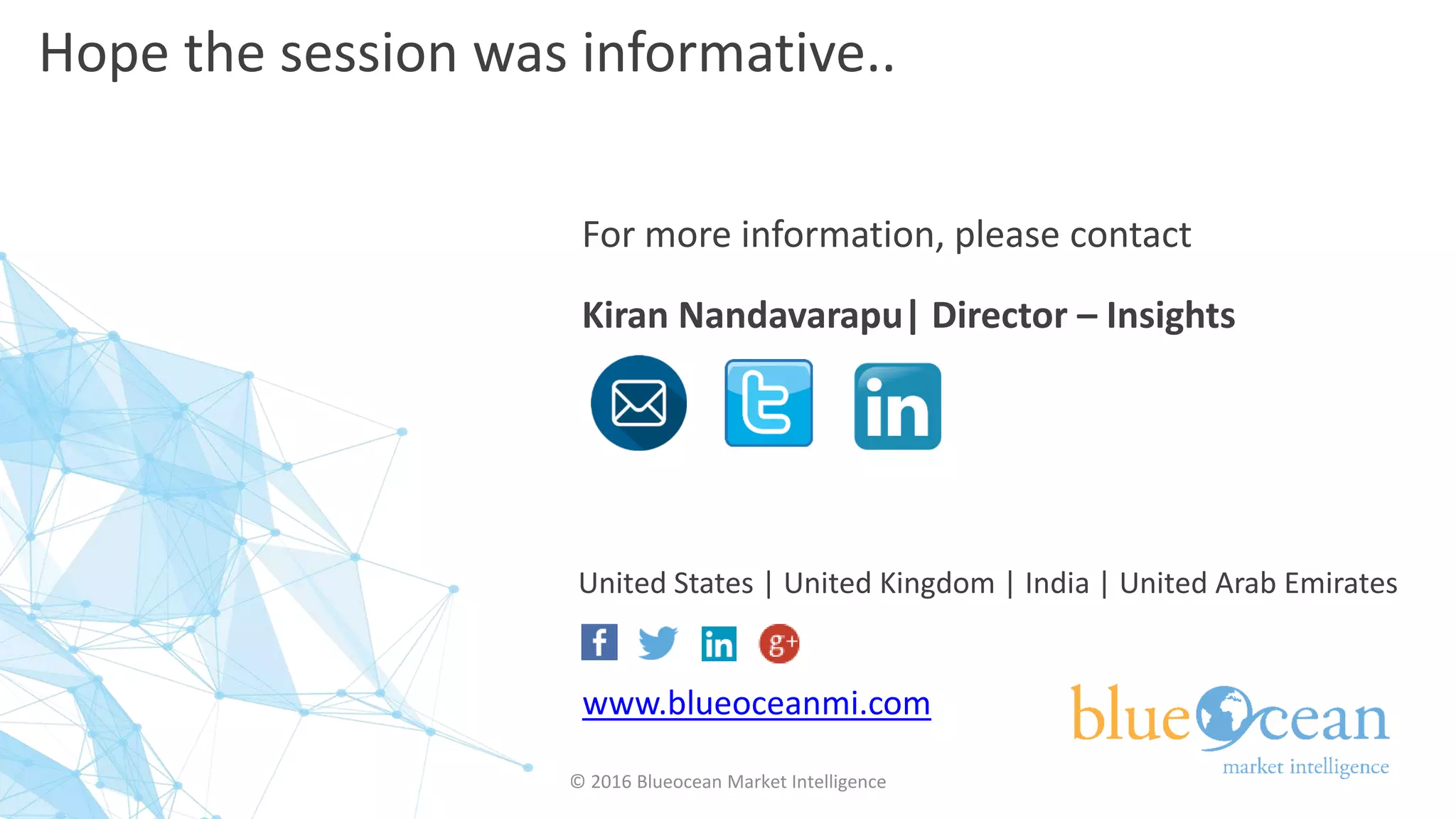 United States | United Kingdom | India | United Arab Emirates
For more information, please contact
Kiran Nandavarapu| Director – Insights
Hope the session was informative..
© 2016 Blueocean Market Intelligence
www.blueoceanmi.com
 