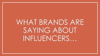 WHAT BRANDS ARE
SAYING ABOUT
INFLUENCERS…
 