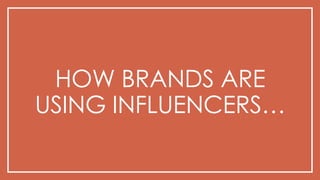 HOW BRANDS ARE
USING INFLUENCERS…
 
