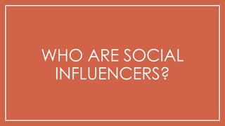 WHO ARE SOCIAL
INFLUENCERS?
 