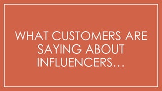 WHAT CUSTOMERS ARE
SAYING ABOUT
INFLUENCERS…
 