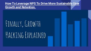 How To Leverage NPS To Drive More Sustainable User
Growth and Retention.
 