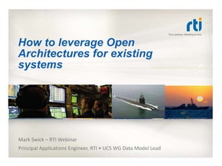How to leverage Open 
Architectures for existing 
systems 
Mark Swick – RTI Webinar 
Principal Applications Engineer, RTI • UCS WG Data Model Lead 
 