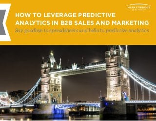 1 HOW TO LEVERAGE PREDICTIVE ANALYTICS IN B2B SALES AND MARKETING
HOW TO LEVERAGE PREDICTIVE
ANALYTICS IN B2B SALES AND MARKETING
Say goodbye to spreadsheets and hello to predictive analytics
 