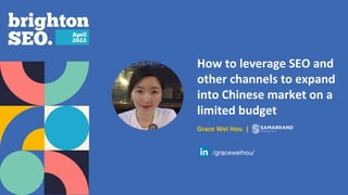 How to leverage SEO and
other channels to expand
into Chinese market on a
limited budget
Grace Wei Hou |
/graceweihou/
 