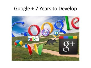 Google + 7 Years to Develop
 