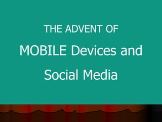 THE ADVENT OF

MOBILE Devices and
   Social Media
 