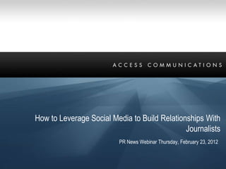 How to Leverage Social Media to Build Relationships With
                                              Journalists
                         PR News Webinar Thursday, February 23, 2012
 