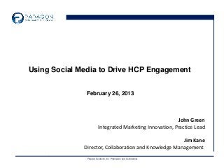 Using Social Media to Drive HCP Engagement


               February 26, 2013



                                                             John Green
                          Integrated Marketing Innovation, Practice Lead

                                                       Jim Kane
              Director, Collaboration and Knowledge Management
               Paragon Solutions, Inc. Proprietary and Confidential
 