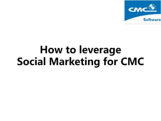How to leverage
Social Marketing for CMC
 
