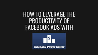 HOW TO LEVERAGE THE
PRODUCTIVITY OF
FACEBOOK ADS WITH
 