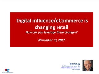 Digital influence is changing retail: How can you leverage these changes Page 1
Copyright © 2017 Brick Meets Click.
Digital influence/eCommerce is
changing retail
How can you leverage these changes?
November 13, 2017
Bill Bishop
Chief Architect, Brick Meets Click
Bill.Bishop@brickmeetsCcick.com
847.380.8880
 
