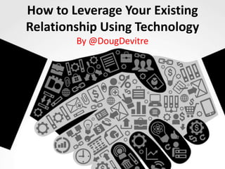 How to Leverage Your Existing
Relationship Using Technology
By @DougDevitre

 