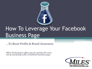 How To Leverage Your Facebook Business Page …To Boost Profits & Brand Awareness Miles Technologies offers tips for getting the most out of marketing with a Facebook business page. 