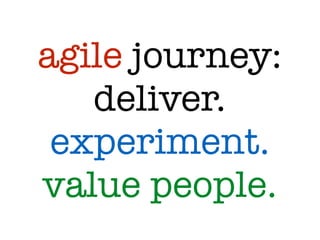 agile journey:
deliver.
experiment.
value people.
 