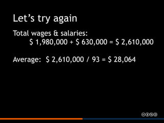 Let’s try again
Total wages & salaries:
$ 1,980,000 + $ 630,000 = $ 2,610,000
Average: $ 2,610,000 / 93 = $ 28,064
 