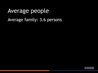 Average people
Average family: 3.6 persons
 