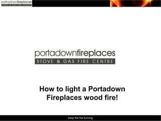 keep the fire burning
How to light a Portadown
Fireplaces wood fire!
 