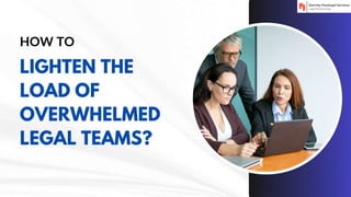HOW TO
LIGHTEN THE
LOAD OF
OVERWHELMED
LEGAL TEAMS?
 