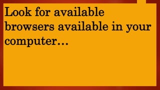 Look for available
browsers available in your
computer…
 