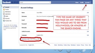 TYPE THE NAME OF CELEBRITY
FAN PAGE OR ANY THING THAT
YOU WOULD LIKE TO SEE FROM
HOLLYWOOD, OR ATHLETES AT
THE SEARCH ENGINE.
 