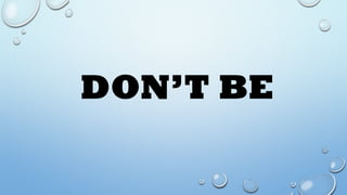 DON’T BE
 