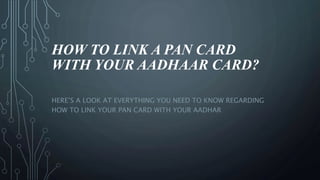 HOW TO LINK A PAN CARD
WITH YOUR AADHAAR CARD?
HERE’S A LOOK AT EVERYTHING YOU NEED TO KNOW REGARDING
HOW TO LINK YOUR PAN CARD WITH YOUR AADHAR
 