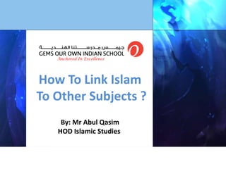 Anchored In Excellence
How To Link Islam
To Other Subjects ?
By: Mr Abul Qasim
HOD Islamic Studies
 