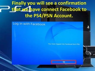 Finally you will see a confirmation
that we have connect Facebook to
the PS4/PSN Account.

 