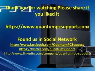 Thank you for watching Please share if
you liked it
https://www.quantumpcsupport.com
Found us in Social Network
http://www.facebook.com/QuantumPCSupport
https://twitter.com/quantumsupport
http://www.linkedin.com/company/quantum-pc-support

 