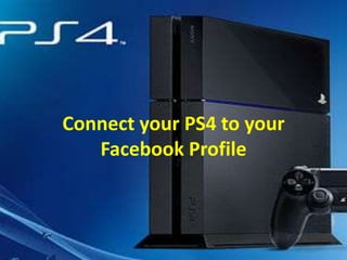 Connect your PS4 to your
Facebook Profile

 