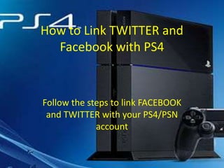 How to Link TWITTER and
Facebook with PS4

Follow the steps to link FACEBOOK
and TWITTER with your PS4/PSN
account

 