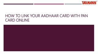HOW TO LINK YOUR AADHAAR CARD WITH
PAN CARD ONLINE
 