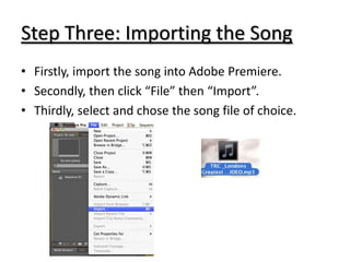 Step Three: Importing the Song
• Firstly, import the song into Adobe Premiere.
• Secondly, then click “File” then “Import”.
• Thirdly, select and chose the song file of choice.
 