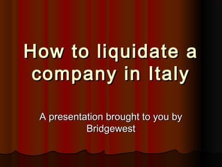 How to liquidate aHow to liquidate a
company in Italycompany in Italy
A presentation brought to you byA presentation brought to you by
BridgewestBridgewest
 
