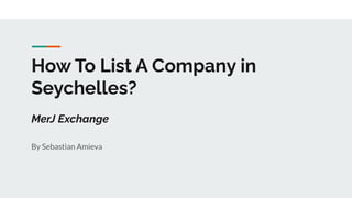 How To List A Company in
Seychelles?
MerJ Exchange
By Sebastian Amieva
 