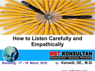 How to Listen Carefully and Empathically Bandung,  17 - 18  Maret  2010   By  :   Kanaidi, SE., M.Si    [email_address] 