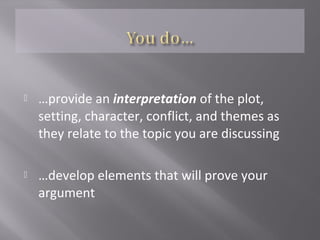  …provide an interpretation of the plot,
setting, character, conflict, and themes as
they relate to the topic you are discussing
 …develop elements that will prove your
argument
 