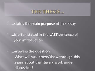  …states the main purpose of the essay
 …is often stated in the LAST sentence of
your introduction
 …answers the question:
What will you prove/show through this
essay about the literary work under
discussion?
 