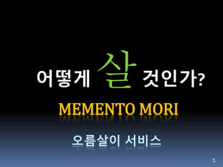 MEMENTO MORI
오름살이 서비스
어떻게 살것인가?
1
 